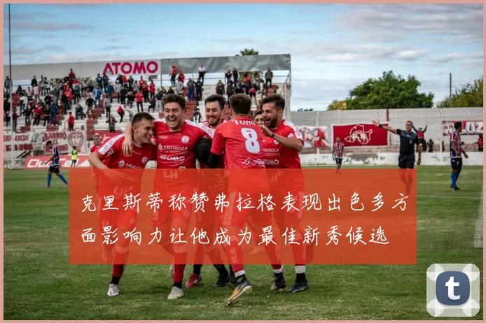 克里斯蒂称赞弗拉格表现出色多方面影响力让他成为最佳新秀候选
