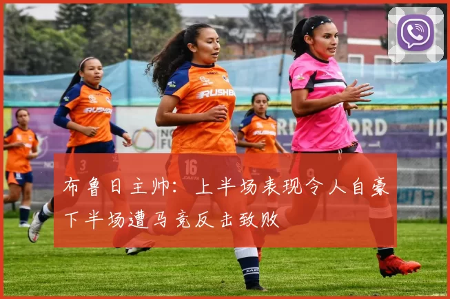 布鲁日主帅：上半场表现令人自豪下半场遭马竞反击致败