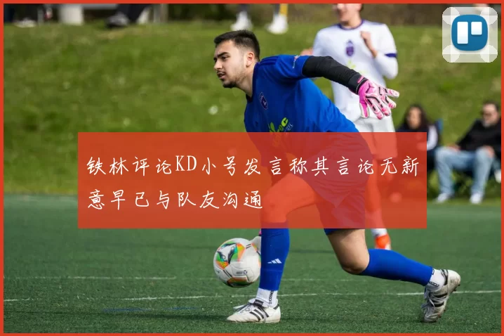 铁林评论KD小号发言称其言论无新意早已与队友沟通