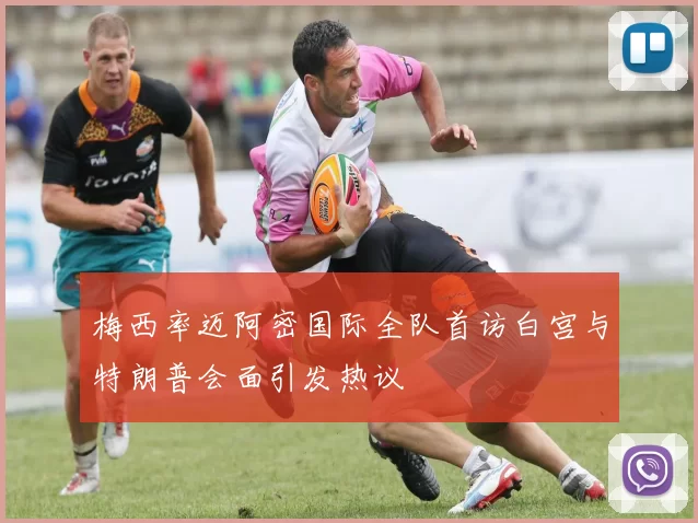 梅西率迈阿密国际全队首访白宫与特朗普会面引发热议