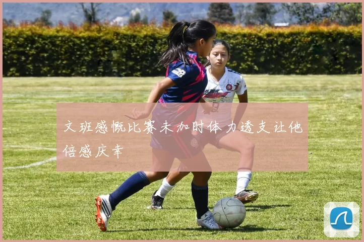 文班感慨比赛未加时体力透支让他倍感庆幸