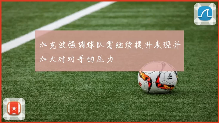 加克波强调球队需继续提升表现并加大对对手的压力