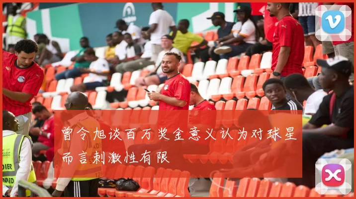 曾令旭谈百万奖金意义认为对球星而言刺激性有限
