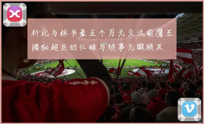科比与林书豪五个月无交流前鹰王揭秘超巨的忙碌与琐事无暇顾及