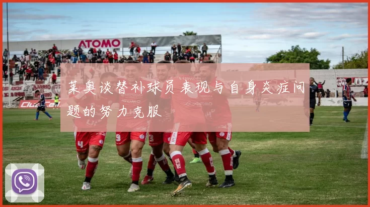 莱奥谈替补球员表现与自身炎症问题的努力克服