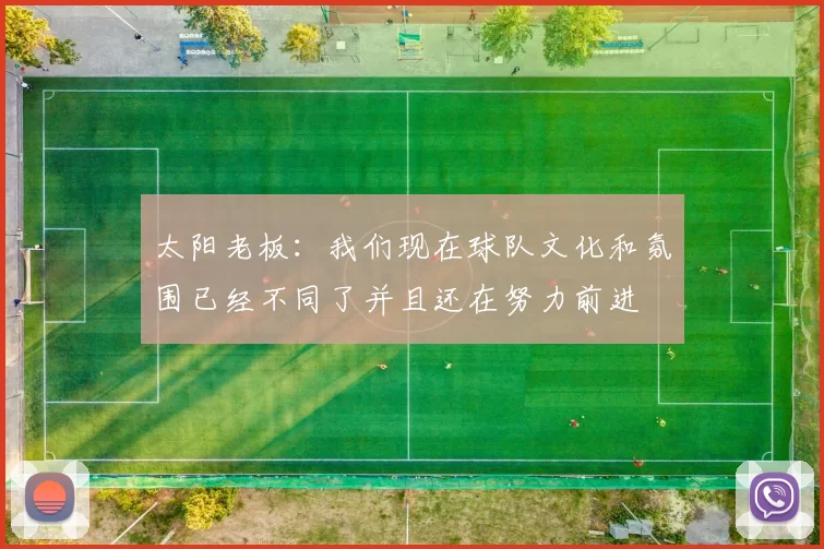 太阳老板：我们现在球队文化和氛围已经不同了并且还在努力前进