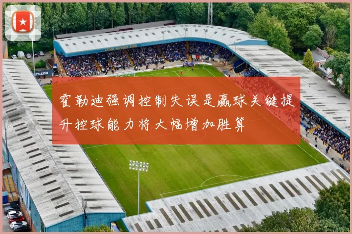 霍勒迪强调控制失误是赢球关键提升控球能力将大幅增加胜算